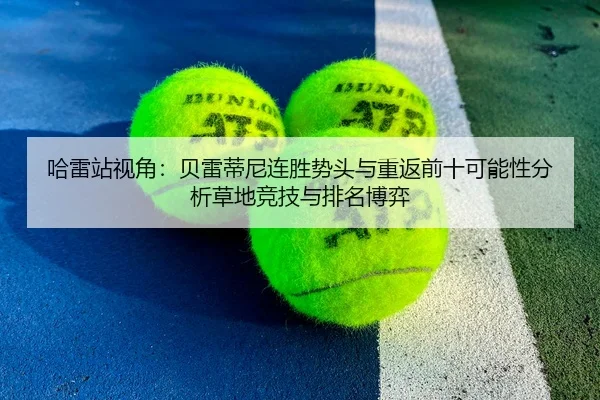 哈雷站视角：贝雷蒂尼连胜势头与重返前十可能性分析草地竞技与排名博弈