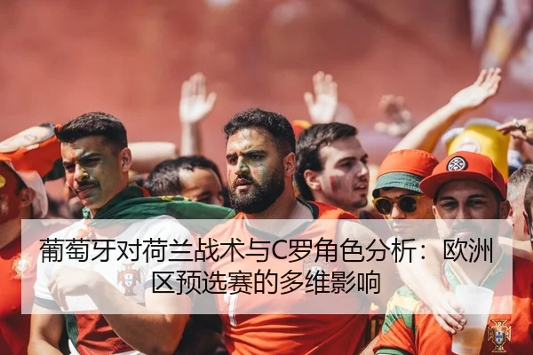 葡萄牙对荷兰战术与C罗角色分析：欧洲区预选赛的多维影响