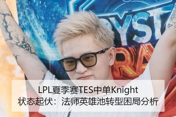 LPL夏季赛TES中单Knight状态起伏：法师英雄池转型困局分析