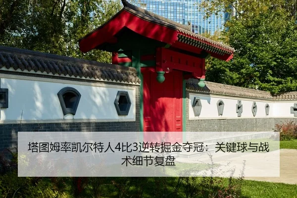 塔图姆率凯尔特人4比3逆转掘金夺冠：关键球与战术细节复盘
