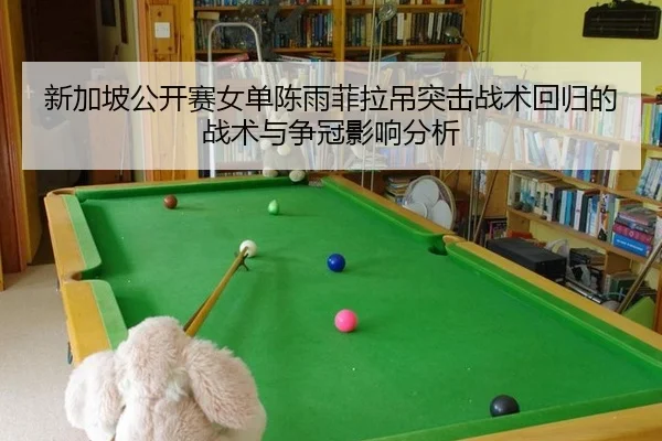 新加坡公开赛女单陈雨菲拉吊突击战术回归的战术与争冠影响分析