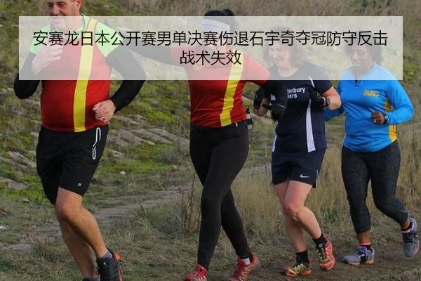 安赛龙日本公开赛男单决赛伤退石宇奇夺冠防守反击战术失效